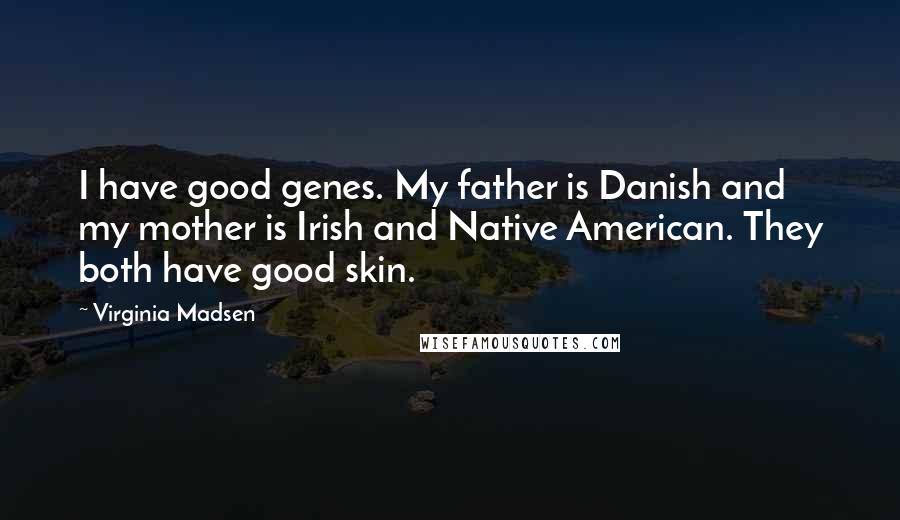 Virginia Madsen Quotes: I have good genes. My father is Danish and my mother is Irish and Native American. They both have good skin.