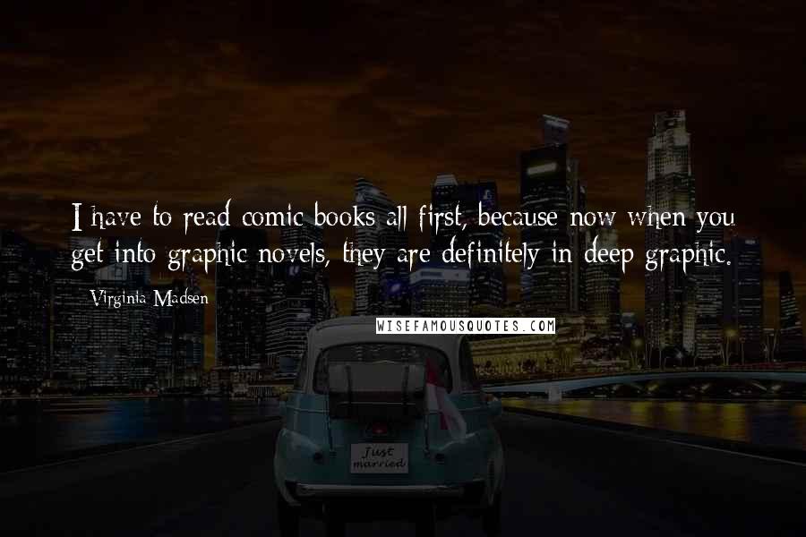 Virginia Madsen Quotes: I have to read comic books all first, because now when you get into graphic novels, they are definitely in deep graphic.