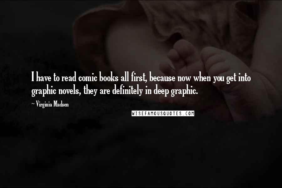 Virginia Madsen Quotes: I have to read comic books all first, because now when you get into graphic novels, they are definitely in deep graphic.