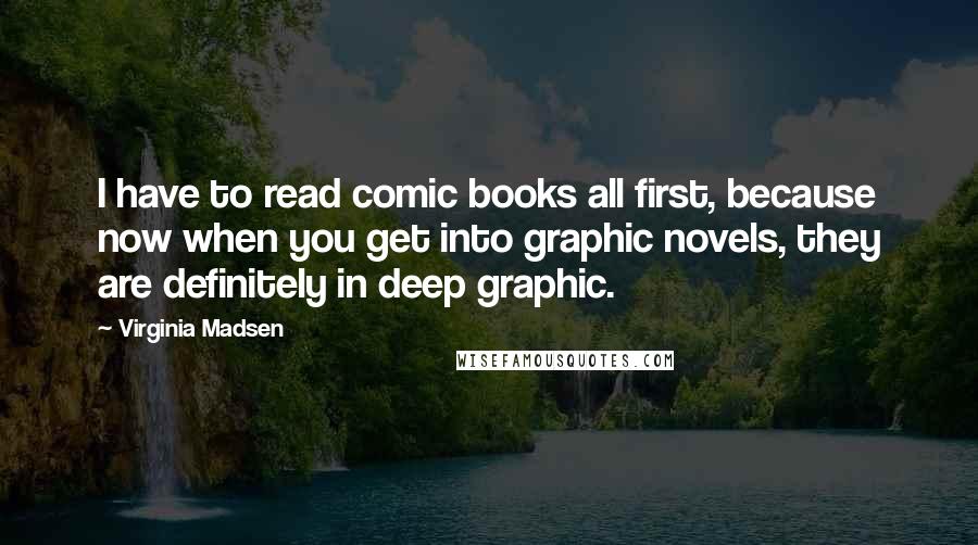 Virginia Madsen Quotes: I have to read comic books all first, because now when you get into graphic novels, they are definitely in deep graphic.