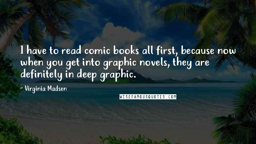 Virginia Madsen Quotes: I have to read comic books all first, because now when you get into graphic novels, they are definitely in deep graphic.