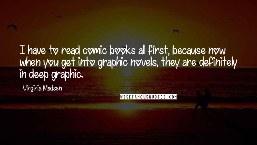 Virginia Madsen Quotes: I have to read comic books all first, because now when you get into graphic novels, they are definitely in deep graphic.