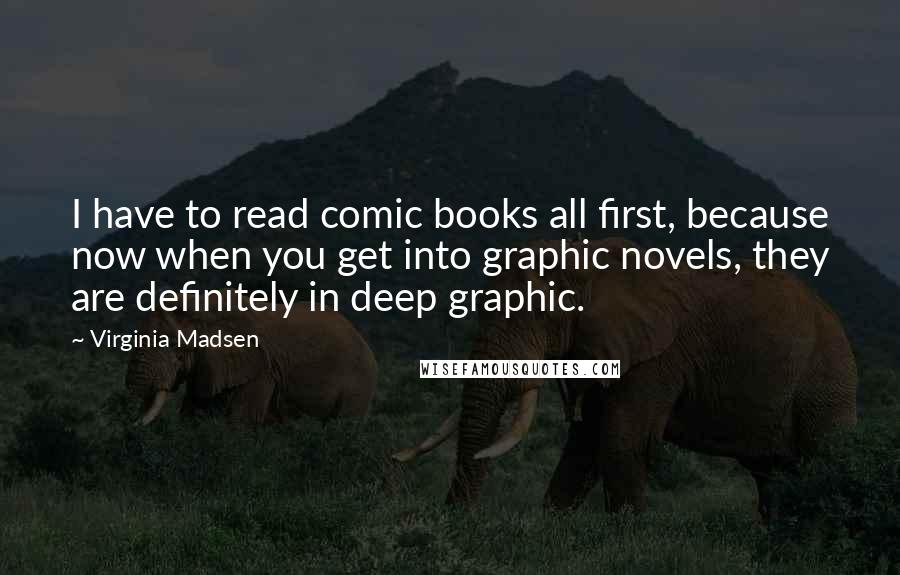 Virginia Madsen Quotes: I have to read comic books all first, because now when you get into graphic novels, they are definitely in deep graphic.