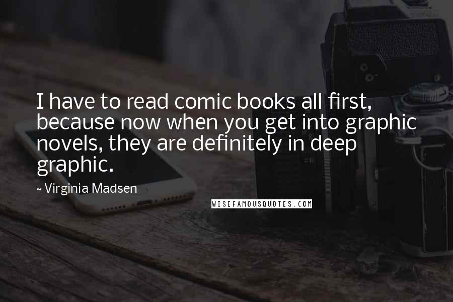 Virginia Madsen Quotes: I have to read comic books all first, because now when you get into graphic novels, they are definitely in deep graphic.