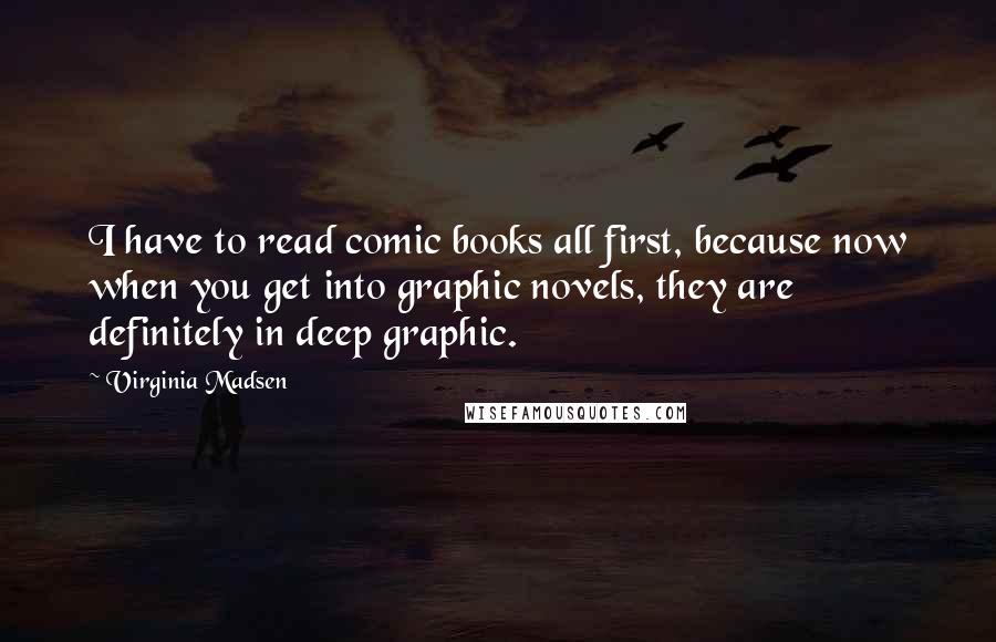 Virginia Madsen Quotes: I have to read comic books all first, because now when you get into graphic novels, they are definitely in deep graphic.