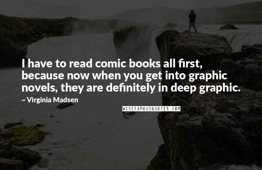 Virginia Madsen Quotes: I have to read comic books all first, because now when you get into graphic novels, they are definitely in deep graphic.