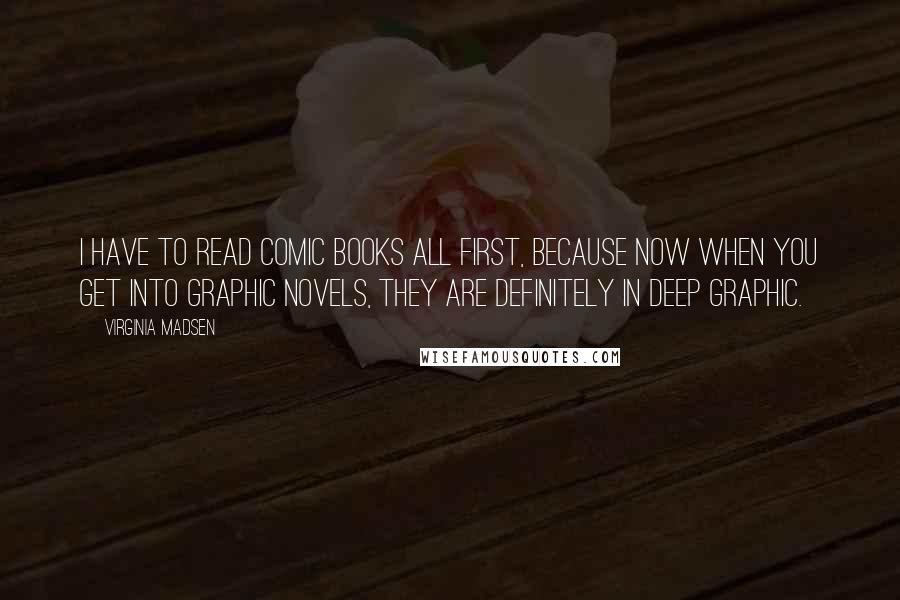 Virginia Madsen Quotes: I have to read comic books all first, because now when you get into graphic novels, they are definitely in deep graphic.