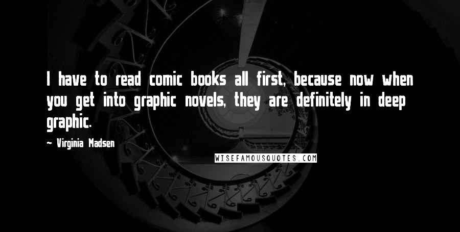 Virginia Madsen Quotes: I have to read comic books all first, because now when you get into graphic novels, they are definitely in deep graphic.