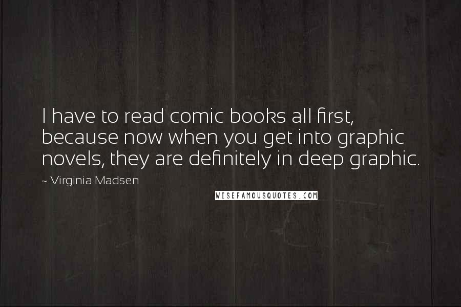 Virginia Madsen Quotes: I have to read comic books all first, because now when you get into graphic novels, they are definitely in deep graphic.