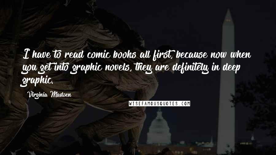 Virginia Madsen Quotes: I have to read comic books all first, because now when you get into graphic novels, they are definitely in deep graphic.