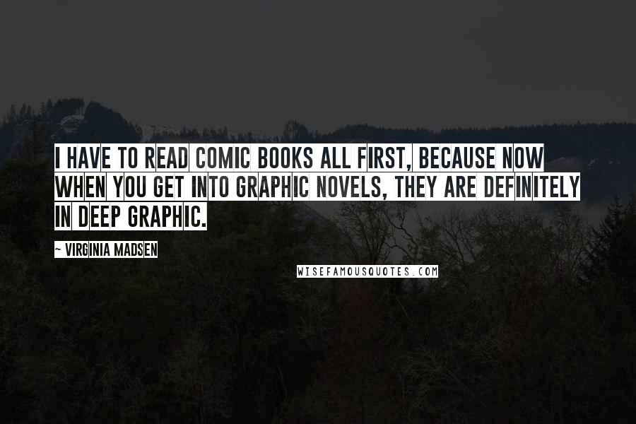 Virginia Madsen Quotes: I have to read comic books all first, because now when you get into graphic novels, they are definitely in deep graphic.