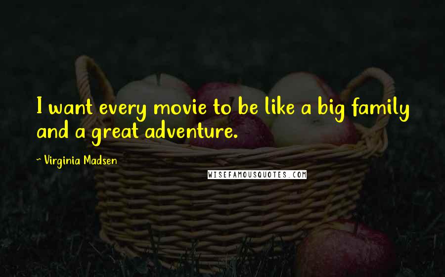 Virginia Madsen Quotes: I want every movie to be like a big family and a great adventure.