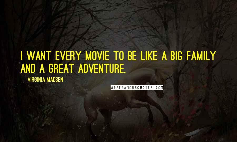 Virginia Madsen Quotes: I want every movie to be like a big family and a great adventure.