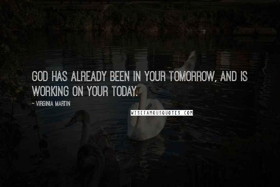 Virginia Martin Quotes: God has already been in your tomorrow, and is working on your today.