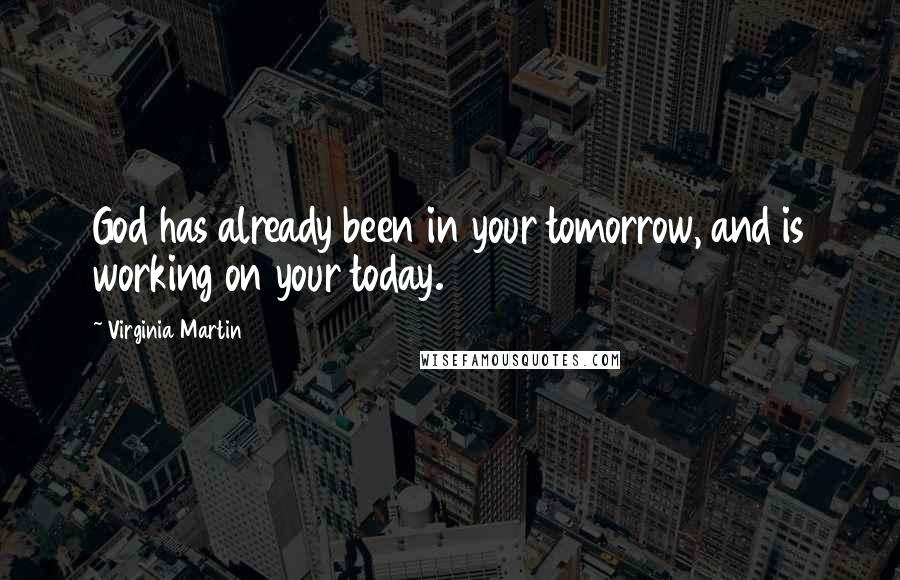 Virginia Martin Quotes: God has already been in your tomorrow, and is working on your today.