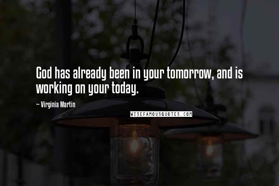 Virginia Martin Quotes: God has already been in your tomorrow, and is working on your today.