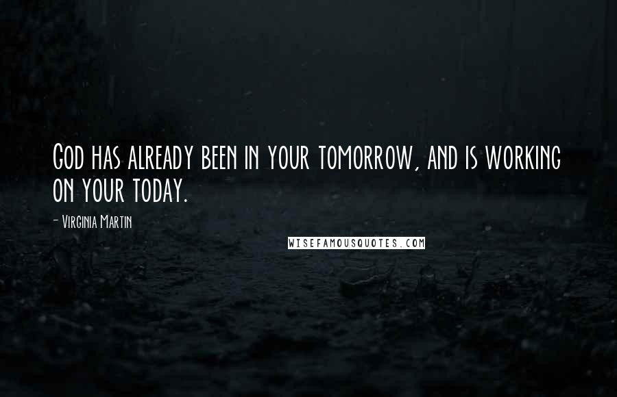 Virginia Martin Quotes: God has already been in your tomorrow, and is working on your today.