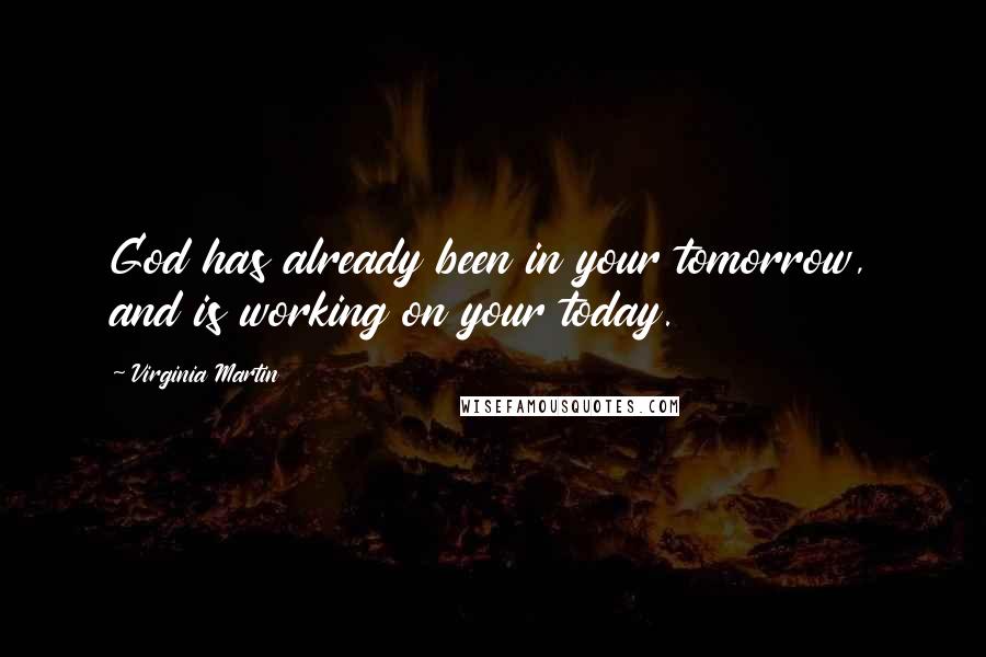 Virginia Martin Quotes: God has already been in your tomorrow, and is working on your today.