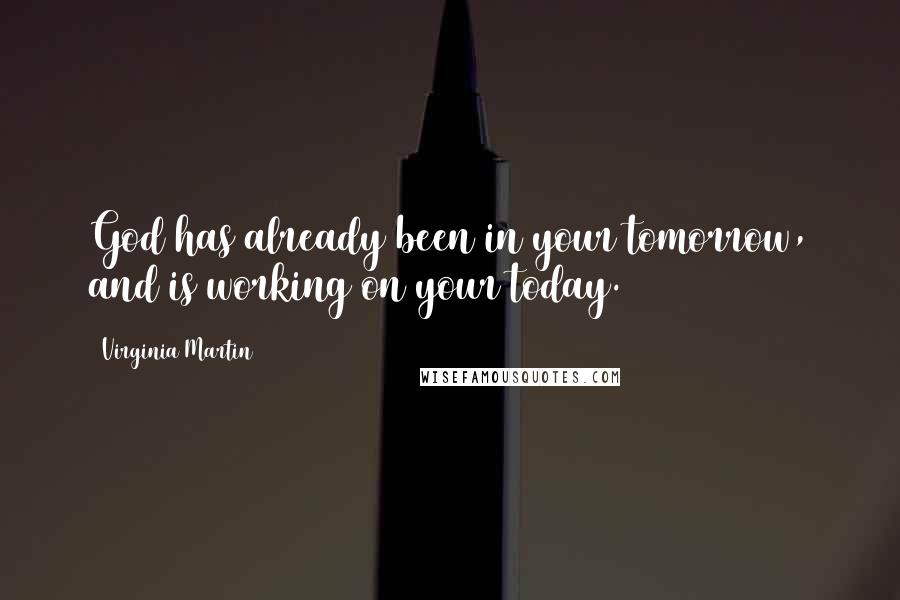 Virginia Martin Quotes: God has already been in your tomorrow, and is working on your today.