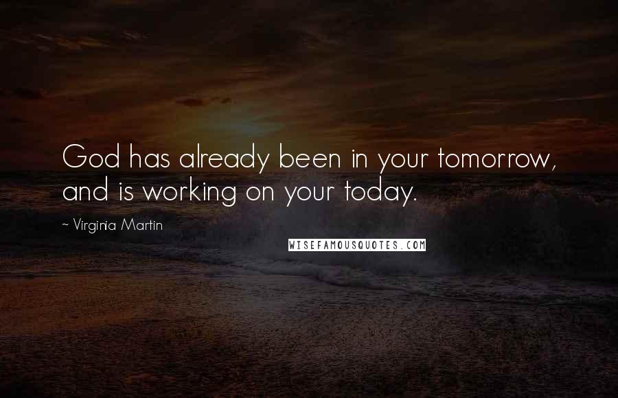 Virginia Martin Quotes: God has already been in your tomorrow, and is working on your today.