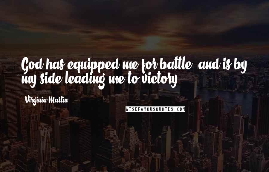 Virginia Martin Quotes: God has equipped me for battle, and is by my side leading me to victory.