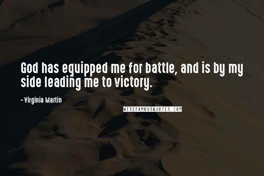 Virginia Martin Quotes: God has equipped me for battle, and is by my side leading me to victory.
