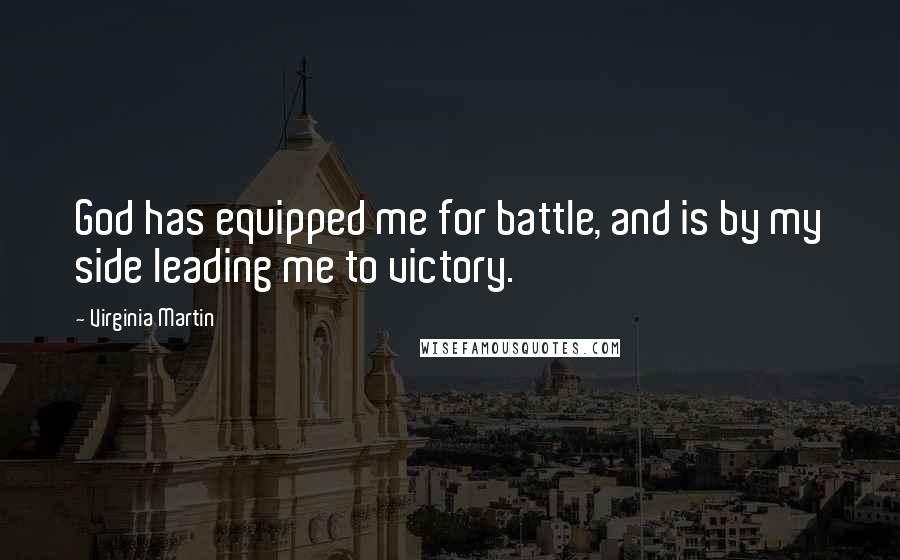 Virginia Martin Quotes: God has equipped me for battle, and is by my side leading me to victory.