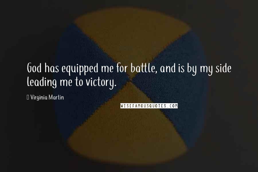 Virginia Martin Quotes: God has equipped me for battle, and is by my side leading me to victory.