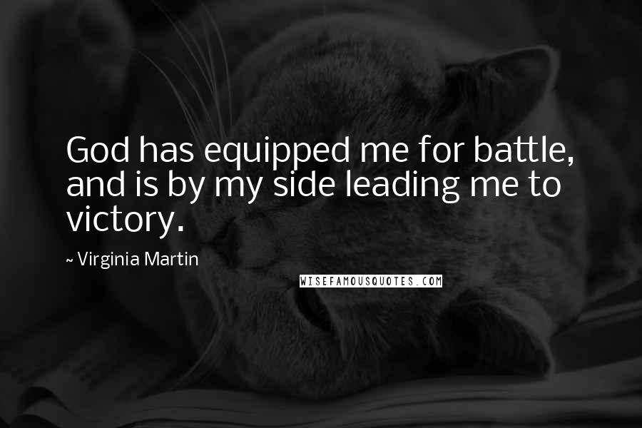 Virginia Martin Quotes: God has equipped me for battle, and is by my side leading me to victory.