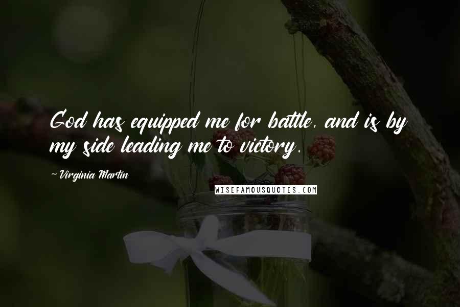 Virginia Martin Quotes: God has equipped me for battle, and is by my side leading me to victory.