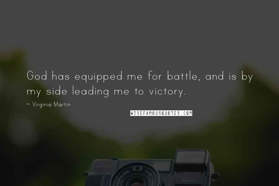 Virginia Martin Quotes: God has equipped me for battle, and is by my side leading me to victory.