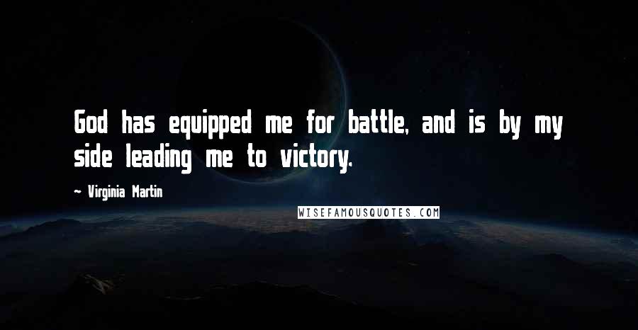 Virginia Martin Quotes: God has equipped me for battle, and is by my side leading me to victory.