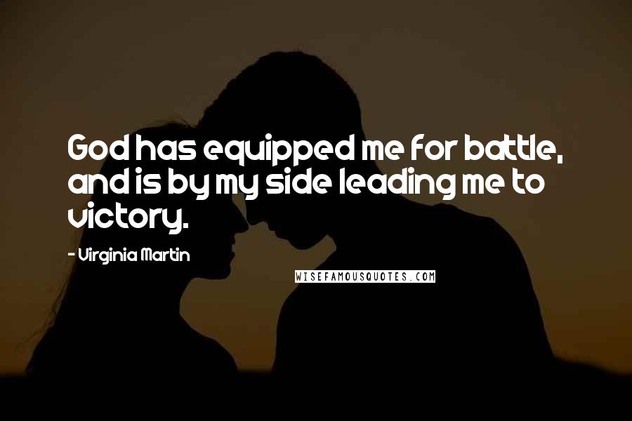 Virginia Martin Quotes: God has equipped me for battle, and is by my side leading me to victory.