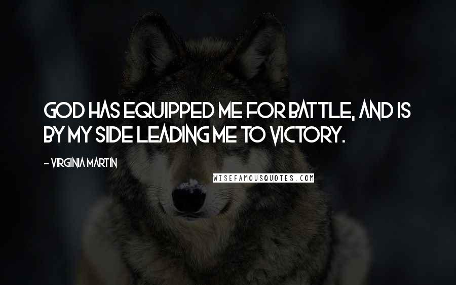 Virginia Martin Quotes: God has equipped me for battle, and is by my side leading me to victory.