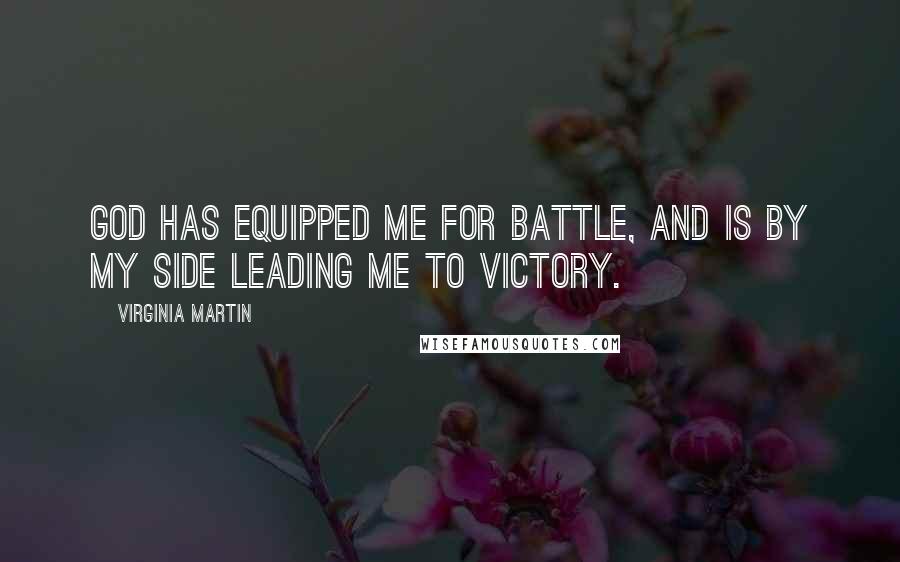 Virginia Martin Quotes: God has equipped me for battle, and is by my side leading me to victory.