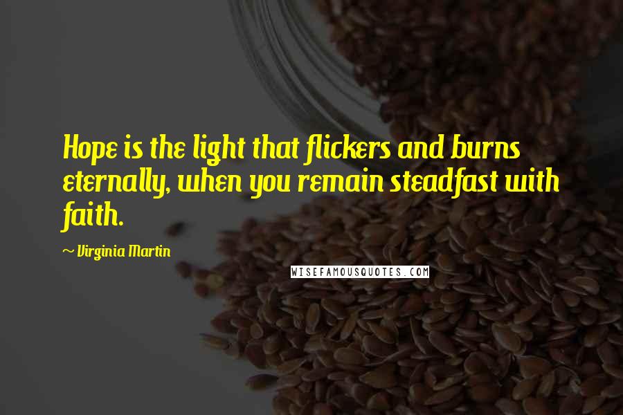 Virginia Martin Quotes: Hope is the light that flickers and burns eternally, when you remain steadfast with faith.