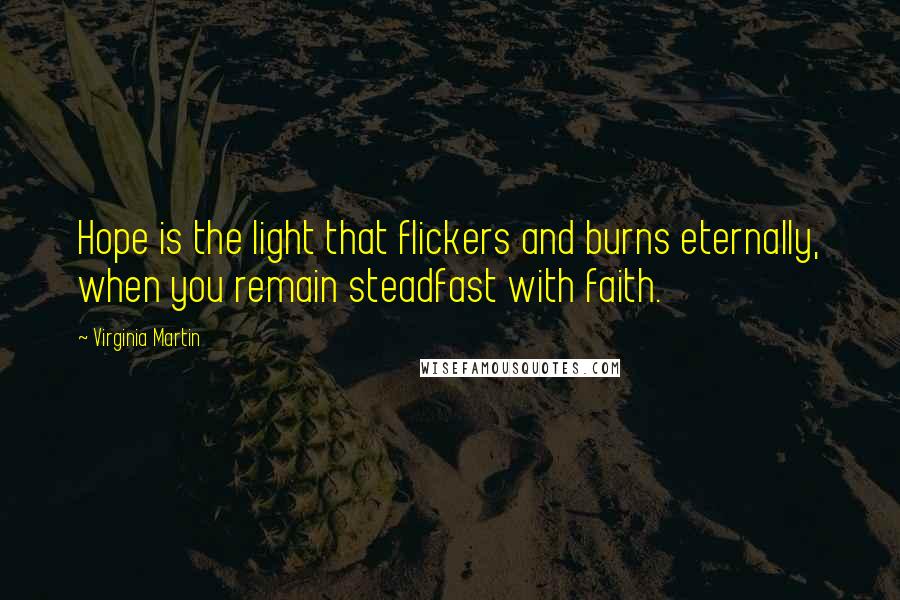 Virginia Martin Quotes: Hope is the light that flickers and burns eternally, when you remain steadfast with faith.