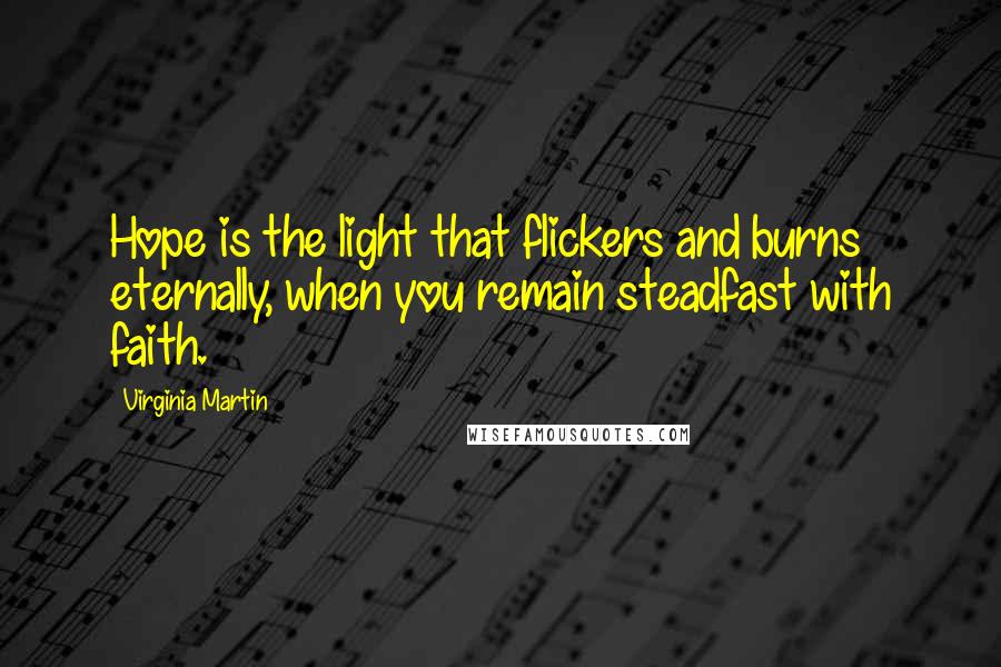 Virginia Martin Quotes: Hope is the light that flickers and burns eternally, when you remain steadfast with faith.