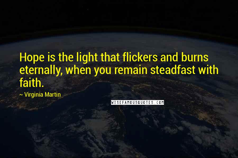 Virginia Martin Quotes: Hope is the light that flickers and burns eternally, when you remain steadfast with faith.