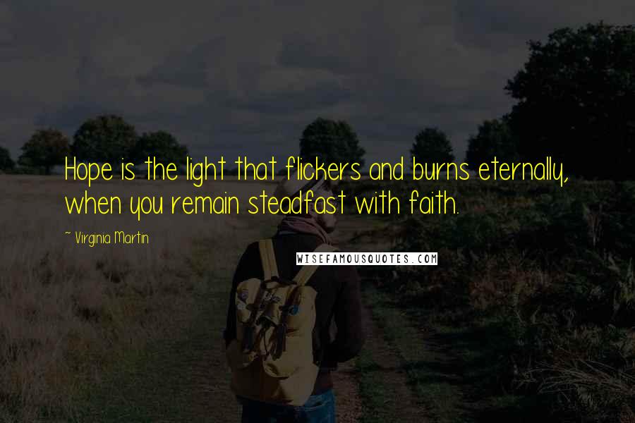 Virginia Martin Quotes: Hope is the light that flickers and burns eternally, when you remain steadfast with faith.