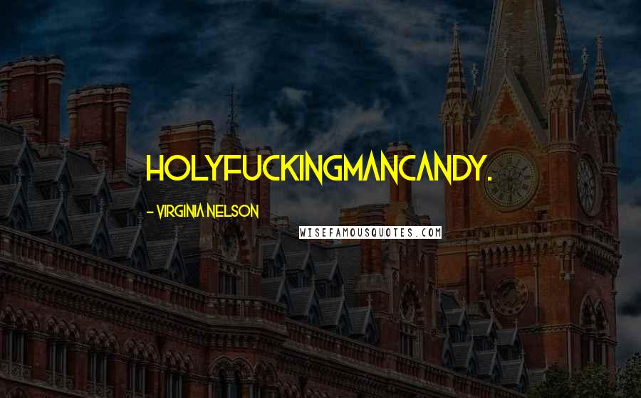 Virginia Nelson Quotes: Holyfuckingmancandy.
