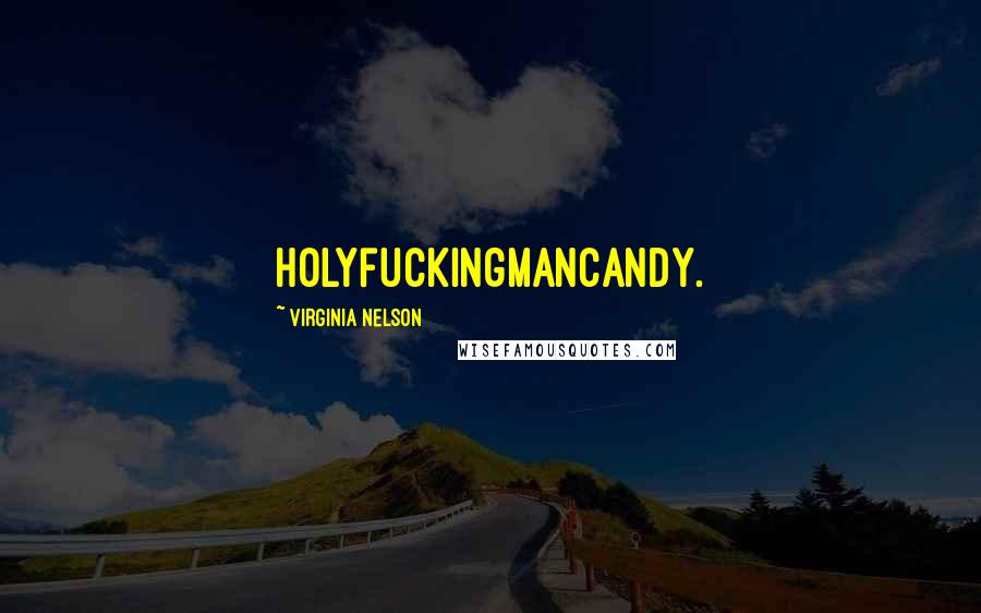 Virginia Nelson Quotes: Holyfuckingmancandy.