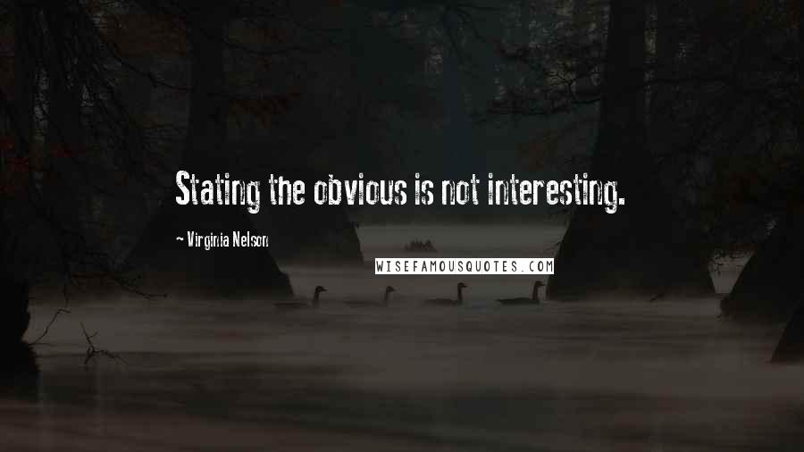 Virginia Nelson Quotes: Stating the obvious is not interesting.