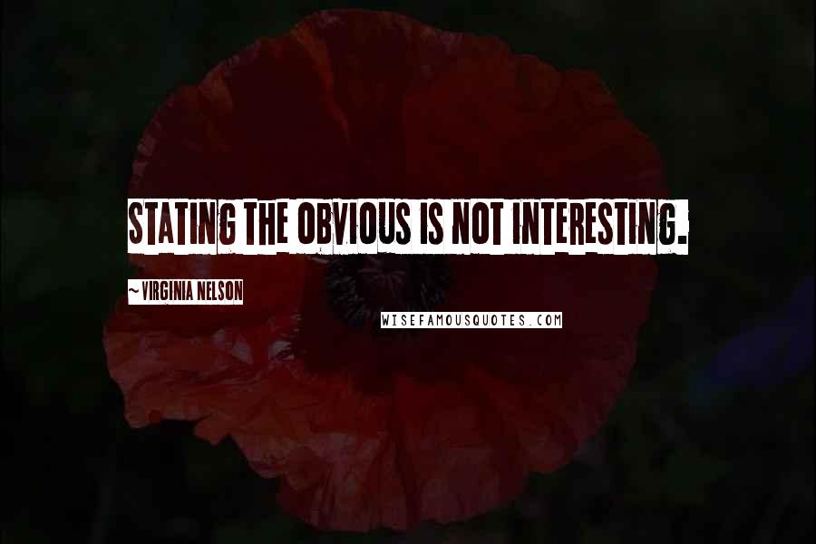 Virginia Nelson Quotes: Stating the obvious is not interesting.