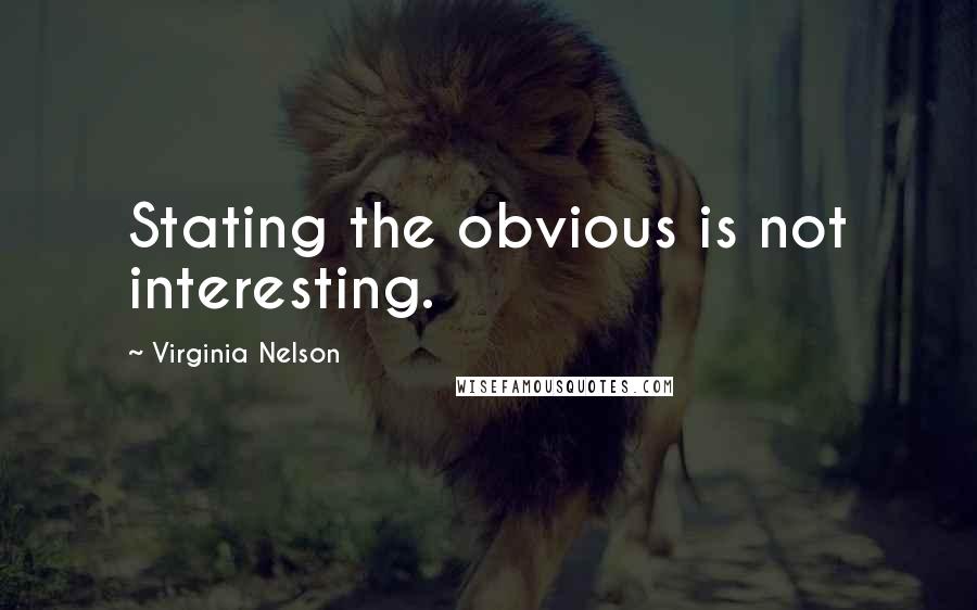 Virginia Nelson Quotes: Stating the obvious is not interesting.