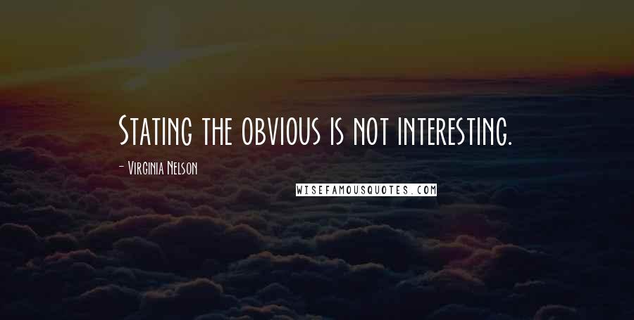 Virginia Nelson Quotes: Stating the obvious is not interesting.