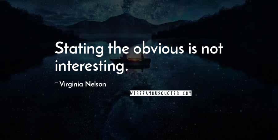 Virginia Nelson Quotes: Stating the obvious is not interesting.