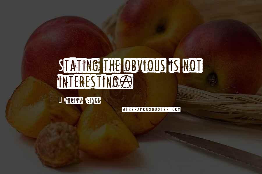Virginia Nelson Quotes: Stating the obvious is not interesting.