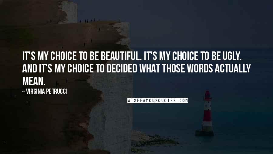 Virginia Petrucci Quotes: It's my choice to be beautiful. It's my choice to be ugly. And it's my choice to decided what those words actually mean.
