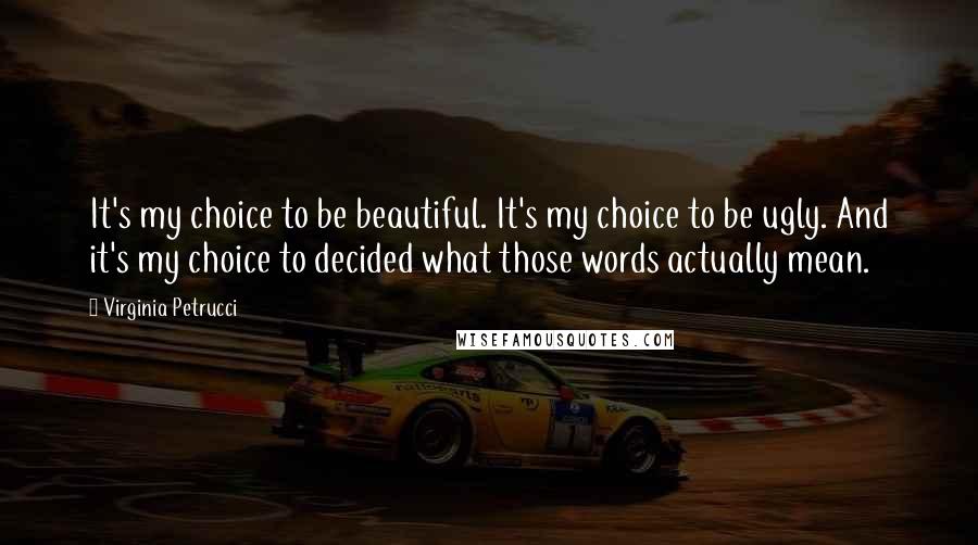 Virginia Petrucci Quotes: It's my choice to be beautiful. It's my choice to be ugly. And it's my choice to decided what those words actually mean.